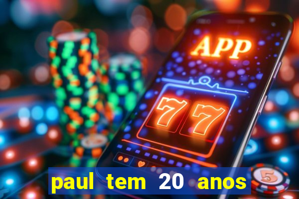 paul tem 20 anos de idade